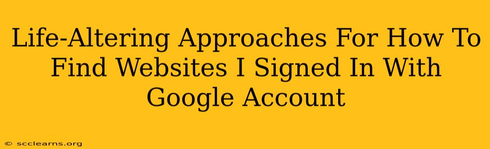 Life-Altering Approaches For How To Find Websites I Signed In With Google Account