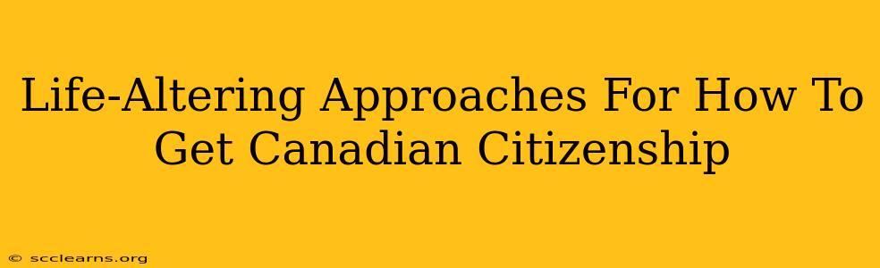 Life-Altering Approaches For How To Get Canadian Citizenship