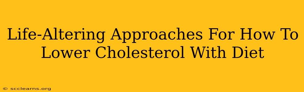 Life-Altering Approaches For How To Lower Cholesterol With Diet