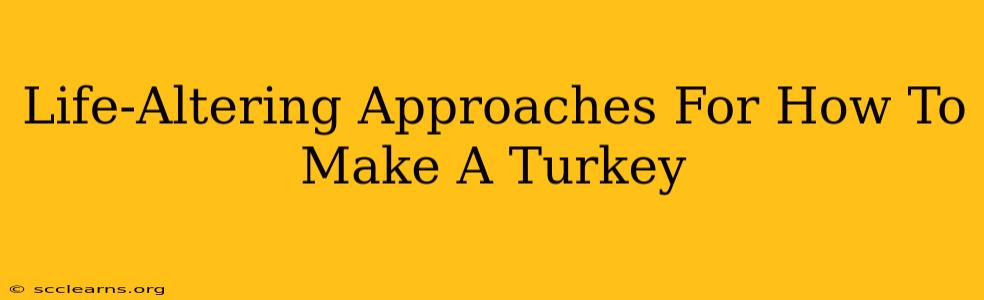 Life-Altering Approaches For How To Make A Turkey