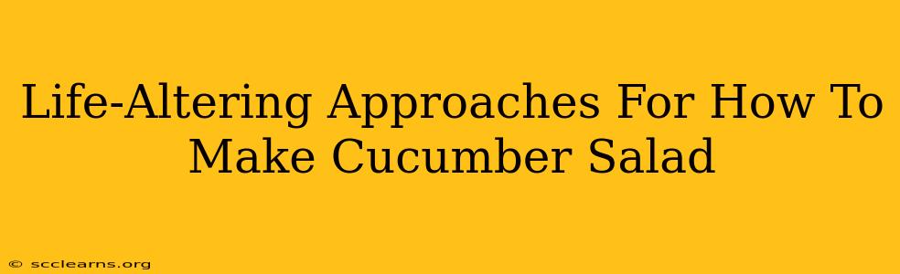 Life-Altering Approaches For How To Make Cucumber Salad