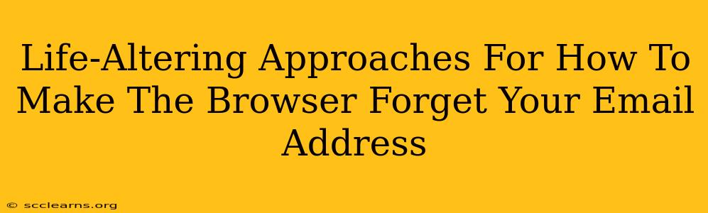 Life-Altering Approaches For How To Make The Browser Forget Your Email Address