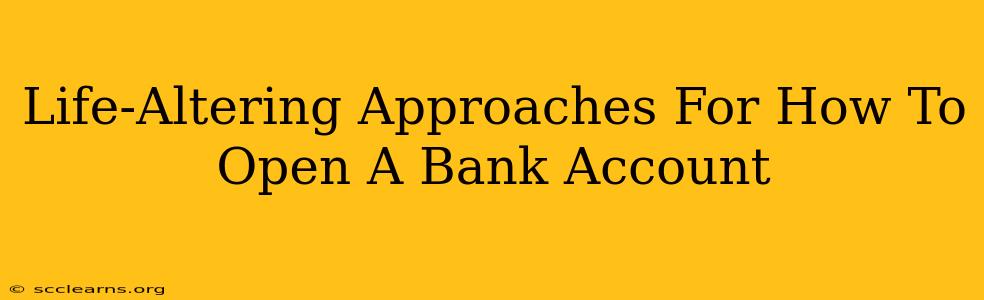 Life-Altering Approaches For How To Open A Bank Account