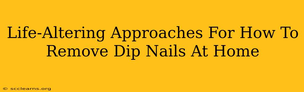 Life-Altering Approaches For How To Remove Dip Nails At Home