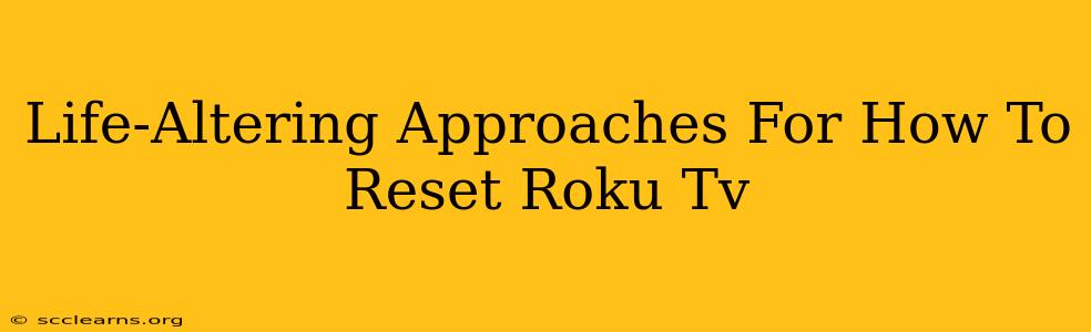 Life-Altering Approaches For How To Reset Roku Tv