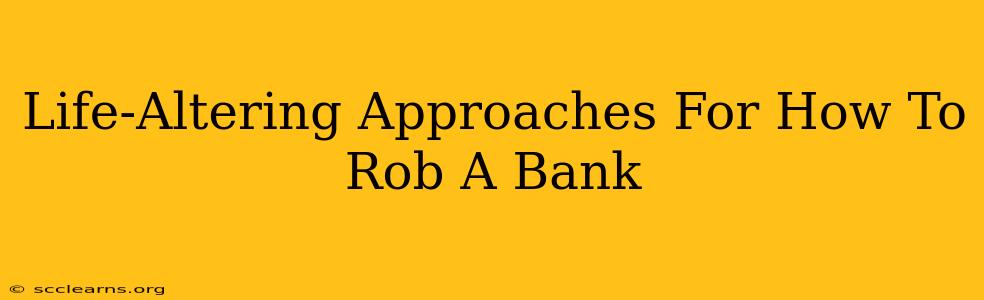 Life-Altering Approaches For How To Rob A Bank