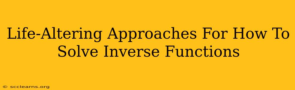 Life-Altering Approaches For How To Solve Inverse Functions