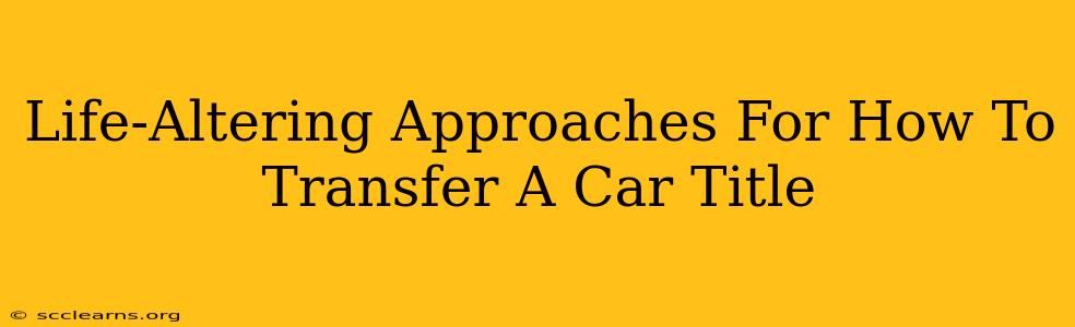 Life-Altering Approaches For How To Transfer A Car Title