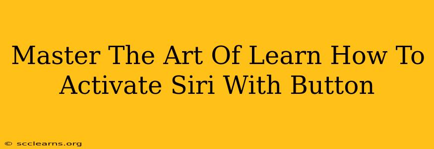 Master The Art Of Learn How To Activate Siri With Button