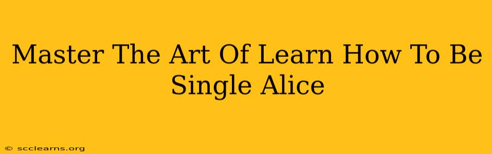 Master The Art Of Learn How To Be Single Alice