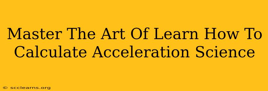 Master The Art Of Learn How To Calculate Acceleration Science