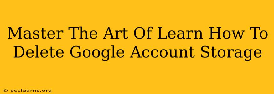 Master The Art Of Learn How To Delete Google Account Storage