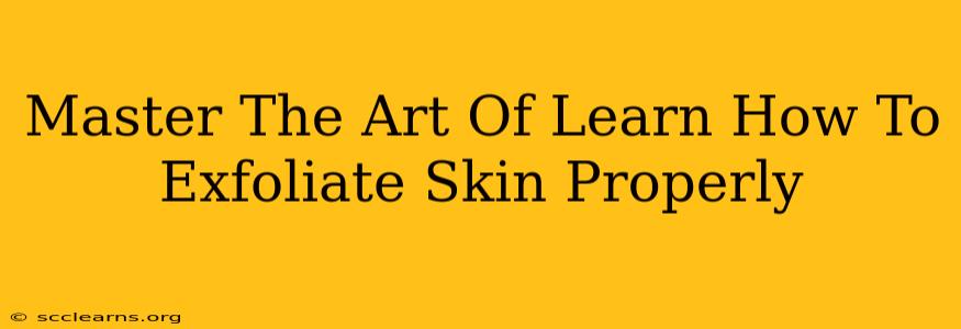 Master The Art Of Learn How To Exfoliate Skin Properly