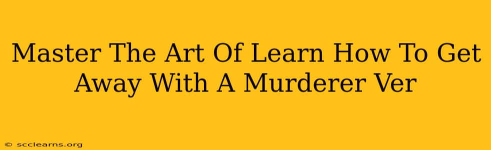 Master The Art Of Learn How To Get Away With A Murderer Ver