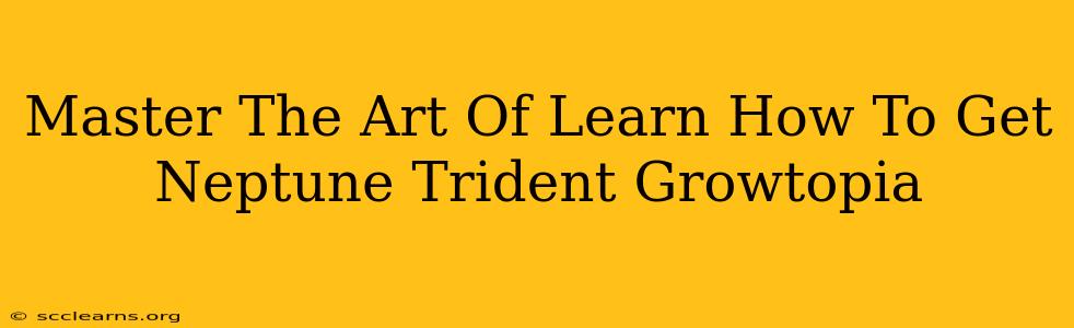 Master The Art Of Learn How To Get Neptune Trident Growtopia