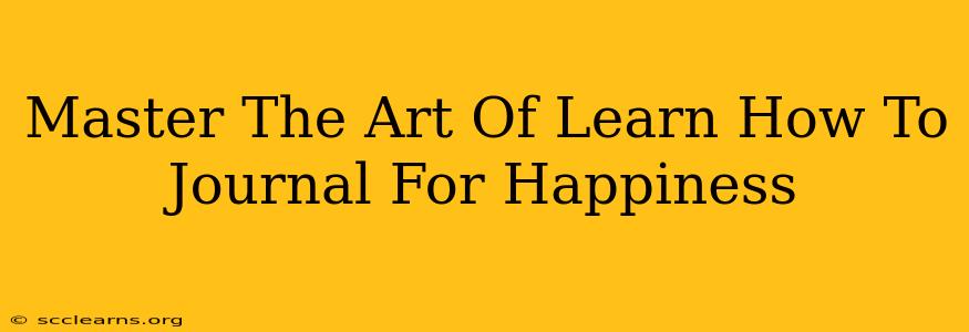 Master The Art Of Learn How To Journal For Happiness