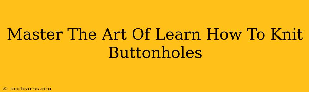 Master The Art Of Learn How To Knit Buttonholes