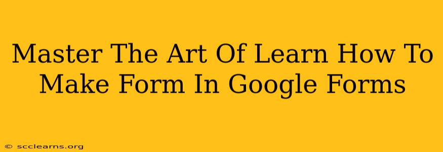 Master The Art Of Learn How To Make Form In Google Forms