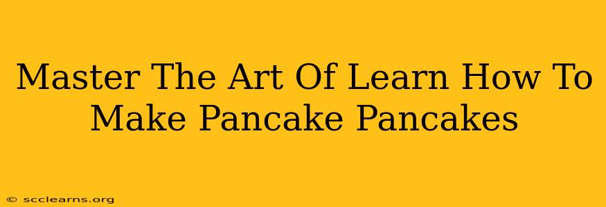 Master The Art Of Learn How To Make Pancake Pancakes