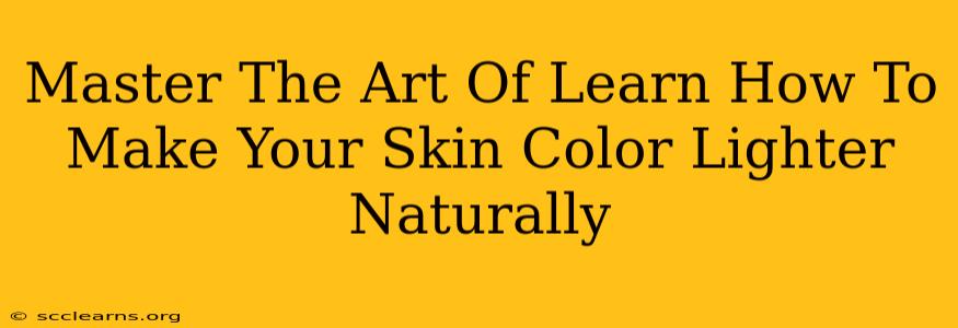 Master The Art Of Learn How To Make Your Skin Color Lighter Naturally