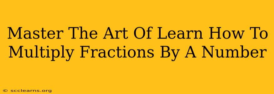 Master The Art Of Learn How To Multiply Fractions By A Number