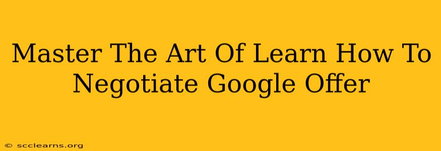 Master The Art Of Learn How To Negotiate Google Offer