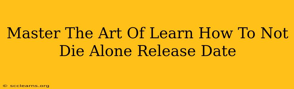 Master The Art Of Learn How To Not Die Alone Release Date