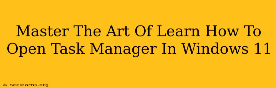 Master The Art Of Learn How To Open Task Manager In Windows 11