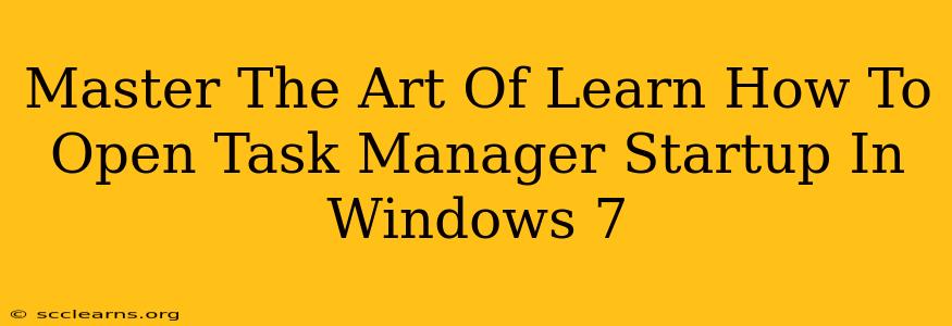 Master The Art Of Learn How To Open Task Manager Startup In Windows 7