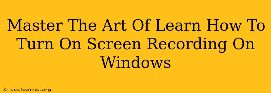 Master The Art Of Learn How To Turn On Screen Recording On Windows