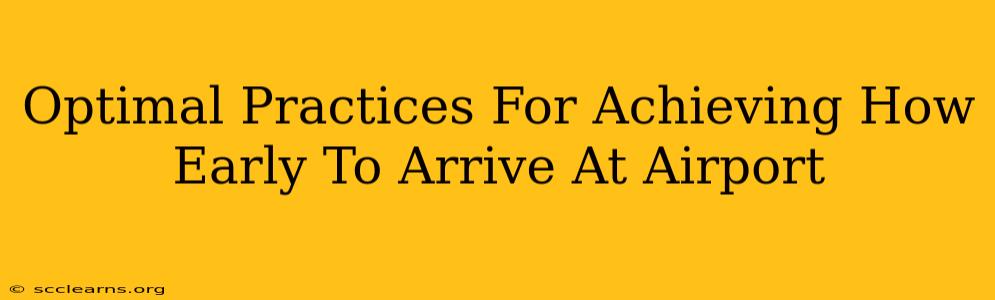 Optimal Practices For Achieving How Early To Arrive At Airport