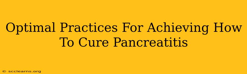 Optimal Practices For Achieving How To Cure Pancreatitis