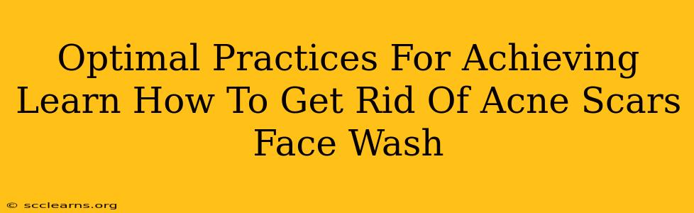 Optimal Practices For Achieving Learn How To Get Rid Of Acne Scars Face Wash