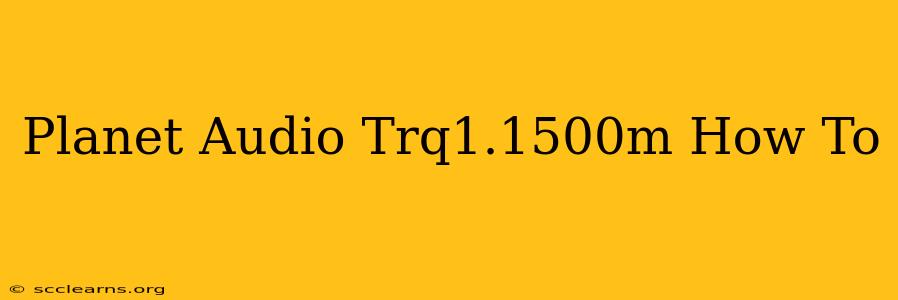 Planet Audio Trq1.1500m How To