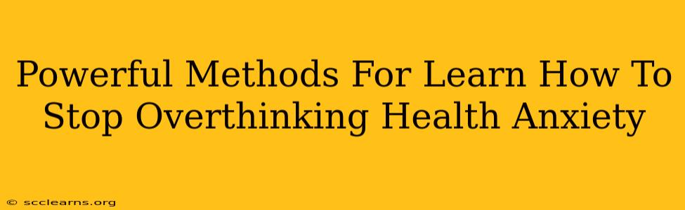 Powerful Methods For Learn How To Stop Overthinking Health Anxiety