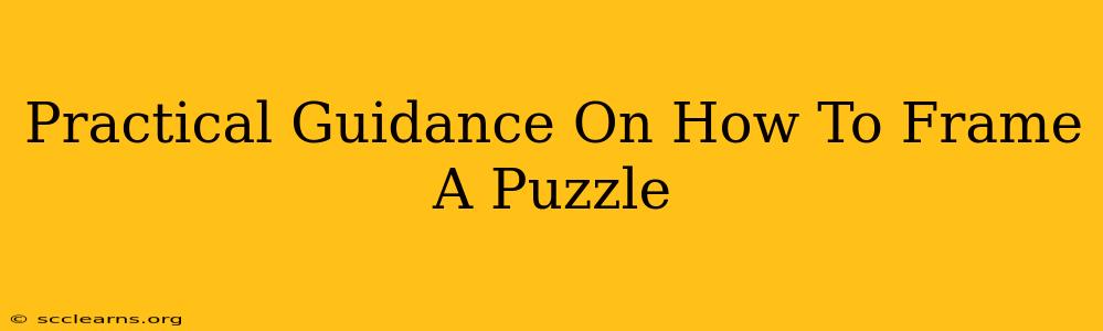 Practical Guidance On How To Frame A Puzzle