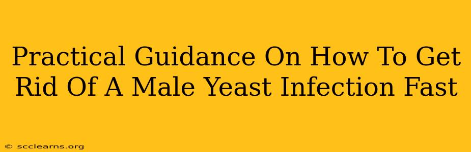 Practical Guidance On How To Get Rid Of A Male Yeast Infection Fast