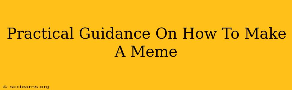 Practical Guidance On How To Make A Meme