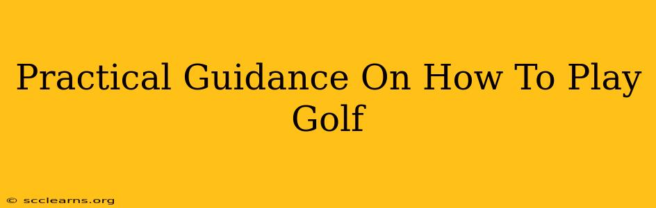 Practical Guidance On How To Play Golf