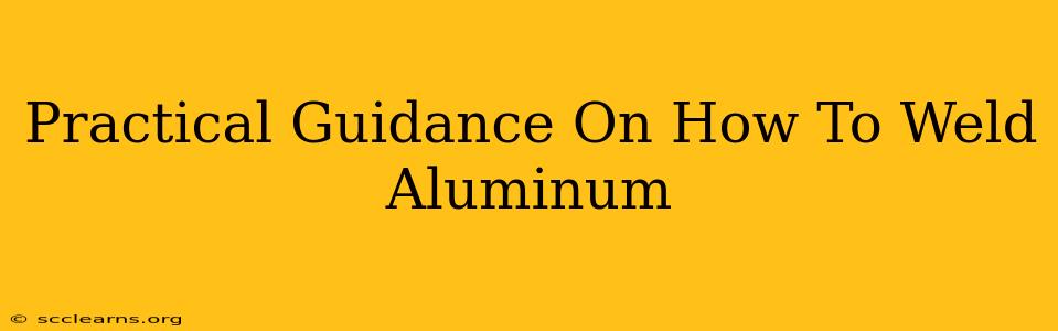 Practical Guidance On How To Weld Aluminum