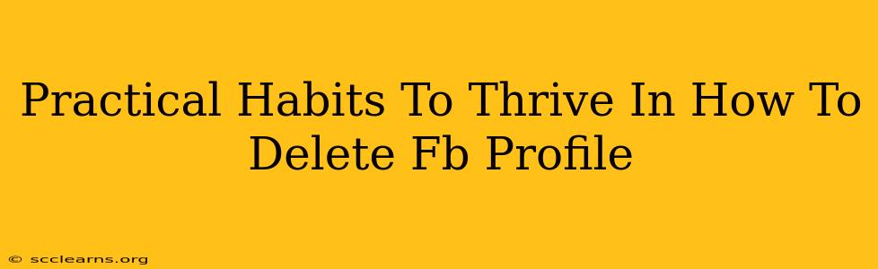 Practical Habits To Thrive In How To Delete Fb Profile