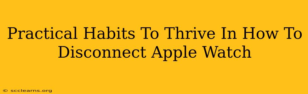 Practical Habits To Thrive In How To Disconnect Apple Watch