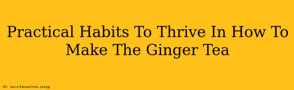 Practical Habits To Thrive In How To Make The Ginger Tea