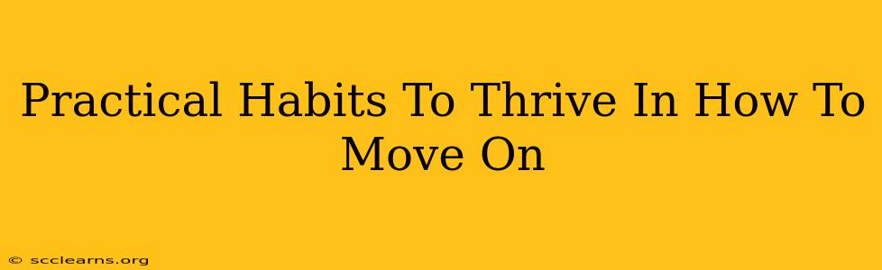 Practical Habits To Thrive In How To Move On