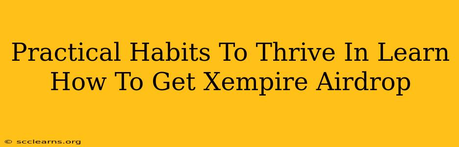 Practical Habits To Thrive In Learn How To Get Xempire Airdrop