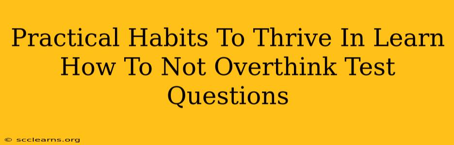 Practical Habits To Thrive In Learn How To Not Overthink Test Questions