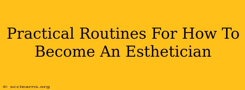 Practical Routines For How To Become An Esthetician