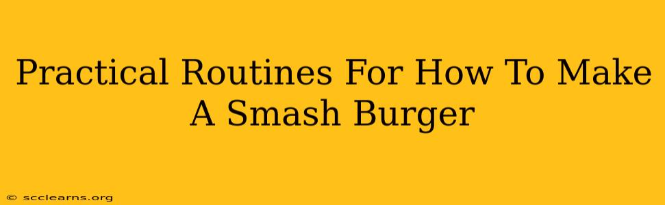 Practical Routines For How To Make A Smash Burger