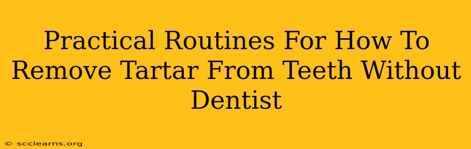 Practical Routines For How To Remove Tartar From Teeth Without Dentist