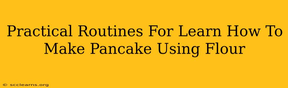 Practical Routines For Learn How To Make Pancake Using Flour